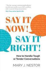 SAY IT NOW! SAY IT RIGHT!: How to Handle Tough or Tender Conversations.paperback,By :Nestor, Mary J.