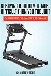 Is Buying a Treadmill More Difficult Than You Thought: The Benefits of Owning a Treadmill,Paperback by Wright, Sheldon