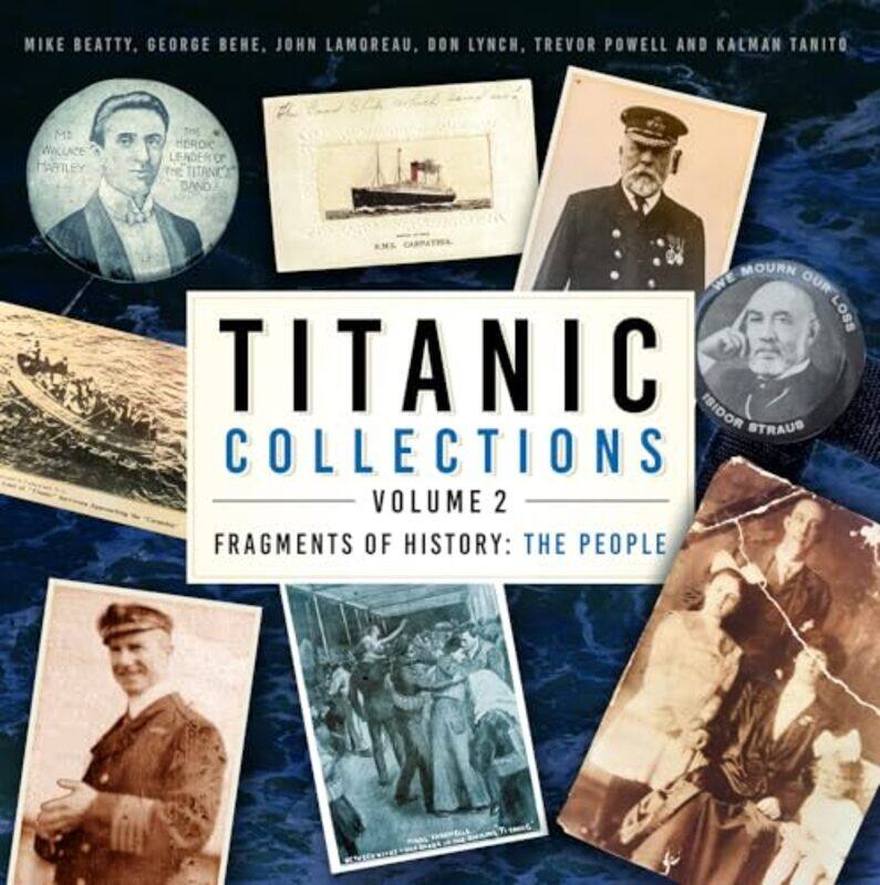 

Titanic Collections Volume 2 Fragments Of History The People By Beatty, Mike - Behe, George - Lamoreau, John - Lynch, Don - Powell, Trevor - Tanito, K