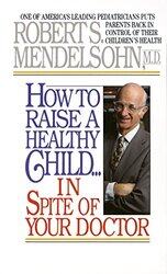 How to Raise a Healthy Child in Spite of Your Doctor: One of Americas Leading Pediatricians Puts Pa , Paperback by Mendelsohn, Robert S.