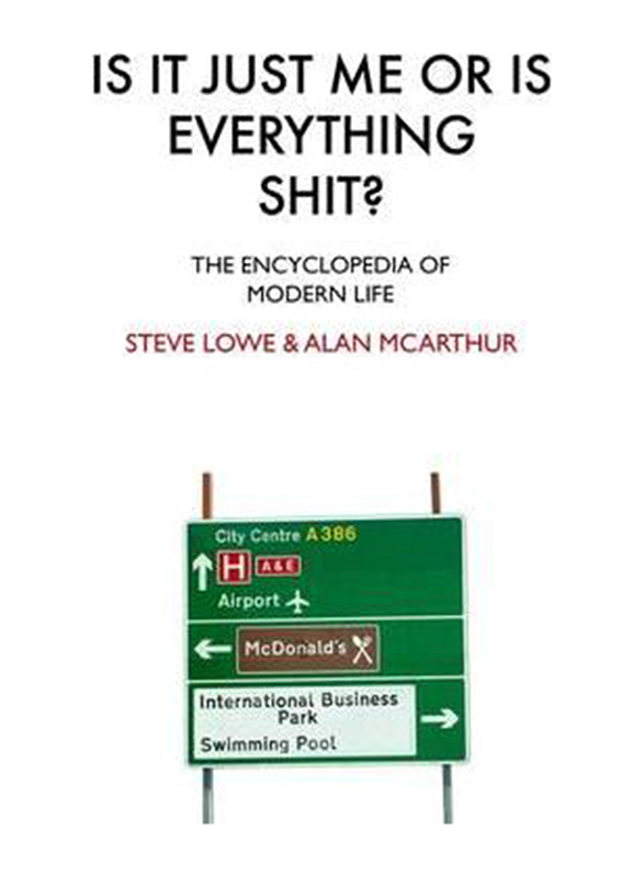 Is It Just Me Or Is Everything Shit?: The Encyclopedia of Modern Life, Hardcover Book, By: Steve Lowe, Alan McArthur