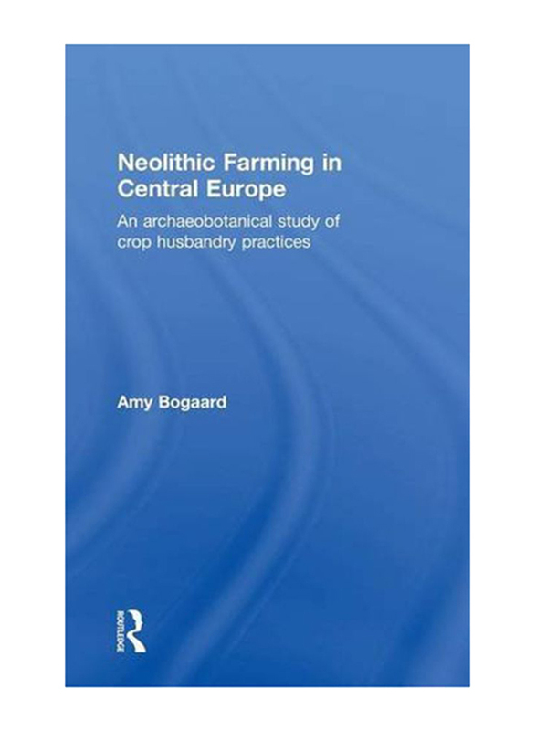 Neolithic Farming in Central Europe: An Archaeobotanical Study of Crop Husbandry Practices, Hardcover Book, By: Amy Bogaard