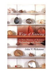 Ways of Knowing: A New History of Science, Technology and Medicine, Paperback Book, By: J. V. Pickstone
