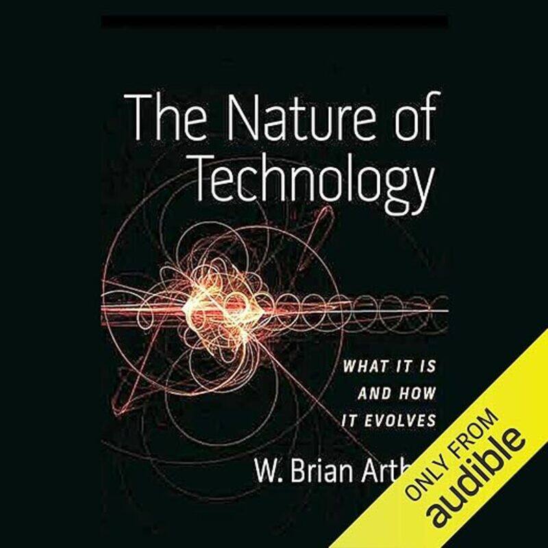 

The Nature of Technology: What It Is and How It Evolves