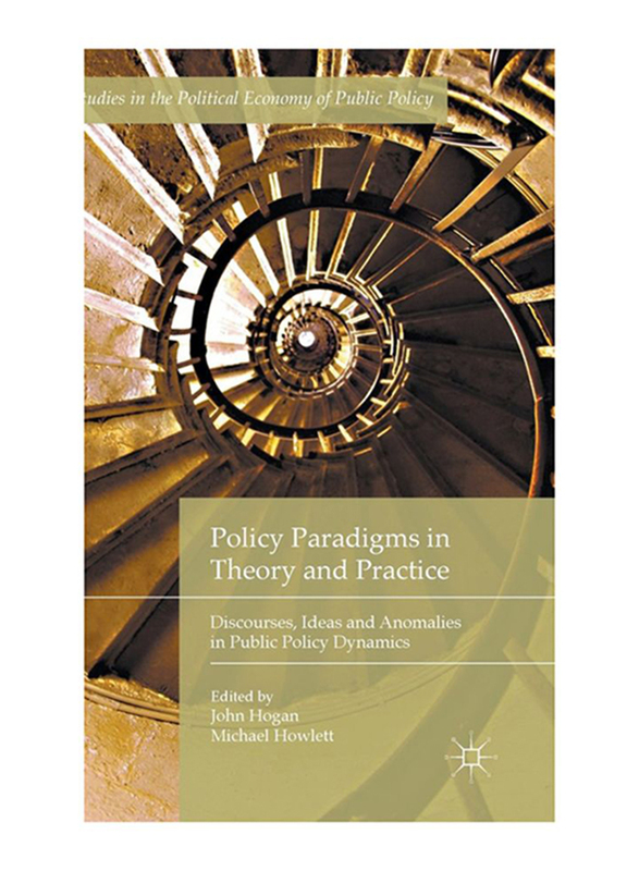Policy Paradigms In Theory and Practice: Discourses, Ideas and Anomalies In Public Policy Dynamics, 1st Edition, Hardcover Book, By: John Hogan and Michael Howlett