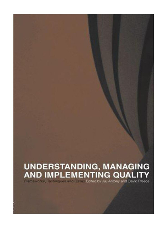 Understanding, Managing and Implementing Quality: Frameworks, Techniques and Cases, Paperback Book, By: Jiju Antony and David A. Preece