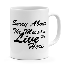 Coffee mug Sorry about the mess but we live here White ceramic mug 11oz Novelty coffee Mug