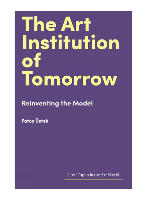 

The Art Institution of Tomorrow: Reinventing the Model (Hot Topics in the Art World), Hardcover Book, By: Fatos ustek