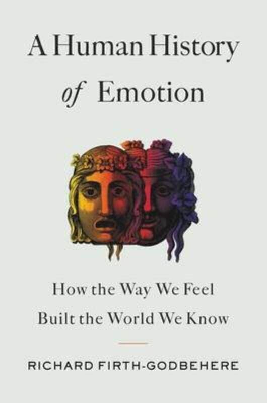 

A Human History of Emotion: How the Way We Feel Built the World We Know, Hardcover Book, By: Richard Firth-godbehere